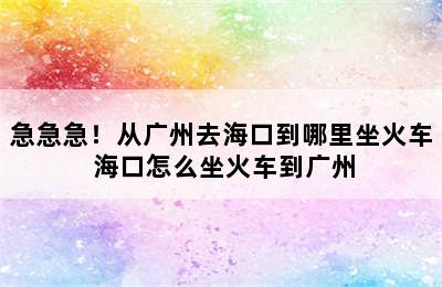 急急急！从广州去海口到哪里坐火车 海口怎么坐火车到广州
